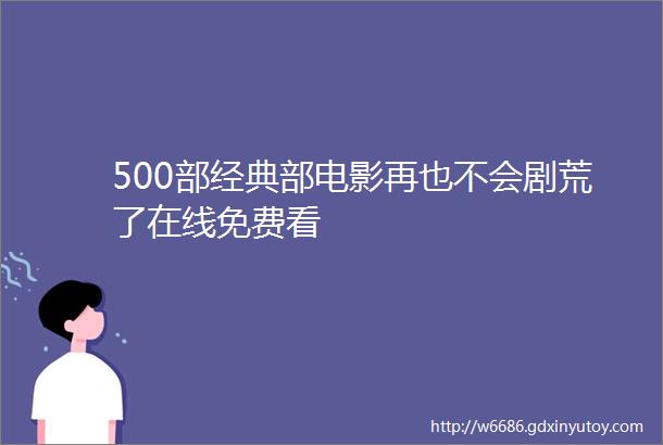 500部经典部电影再也不会剧荒了在线免费看